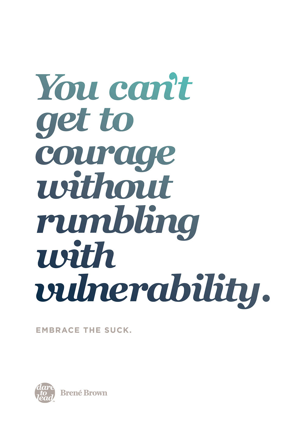 You can't get to courage without rumbling with vulnerability. Embrace the suck. - Brené Brown