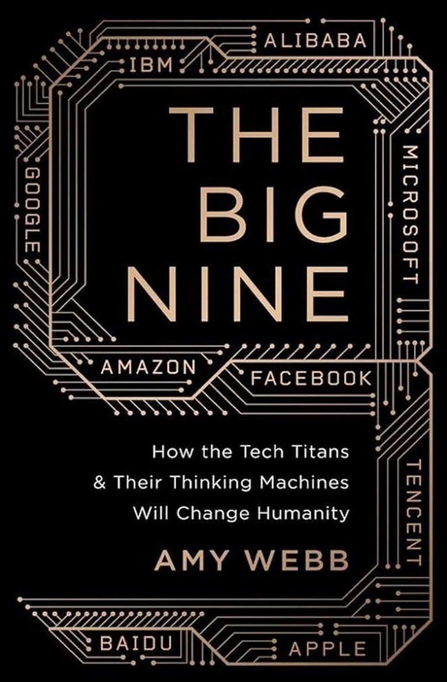 The Big Nine: How The Tech Titans and Their Thinking Machines Could Warp Humanity, by Amy Webb, 2019