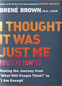 I thought It Was Just Me by Brene Brown